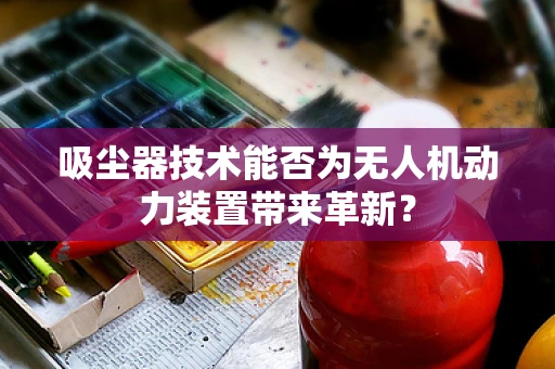 吸尘器技术能否为无人机动力装置带来革新？