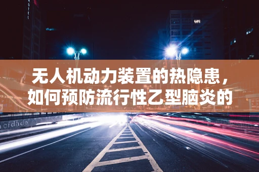 无人机动力装置的热隐患，如何预防流行性乙型脑炎的传播？