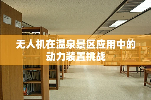 无人机在温泉景区应用中的动力装置挑战