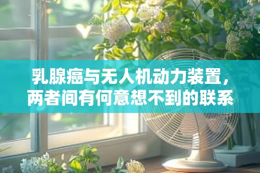 乳腺癌与无人机动力装置，两者间有何意想不到的联系？