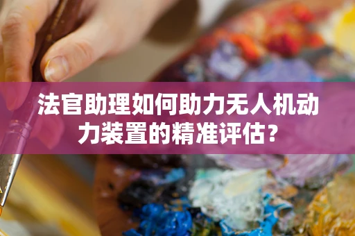 法官助理如何助力无人机动力装置的精准评估？