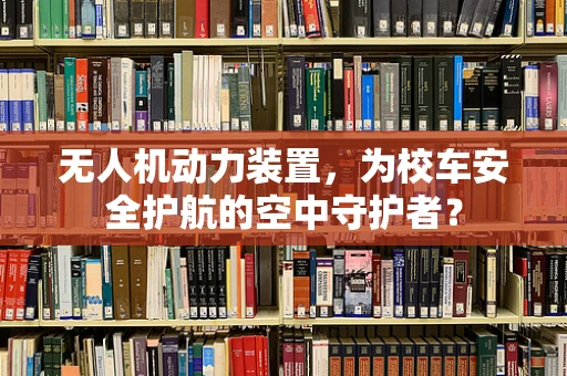 无人机动力装置，为校车安全护航的空中守护者？