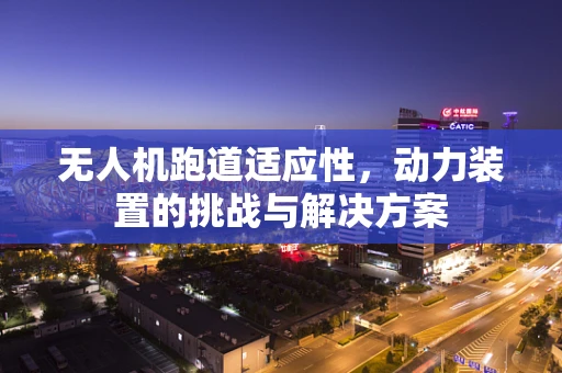 无人机跑道适应性，动力装置的挑战与解决方案