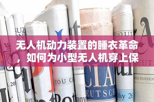 无人机动力装置的睡衣革命，如何为小型无人机穿上保暖的睡衣套装？