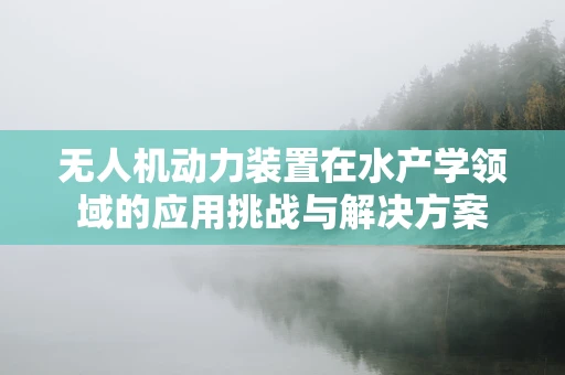 无人机动力装置在水产学领域的应用挑战与解决方案