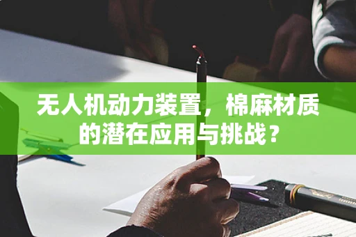 无人机动力装置，棉麻材质的潜在应用与挑战？