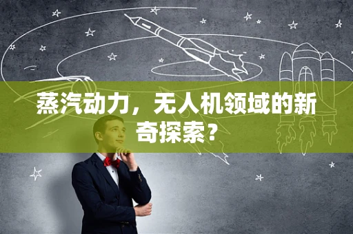 蒸汽动力，无人机领域的新奇探索？