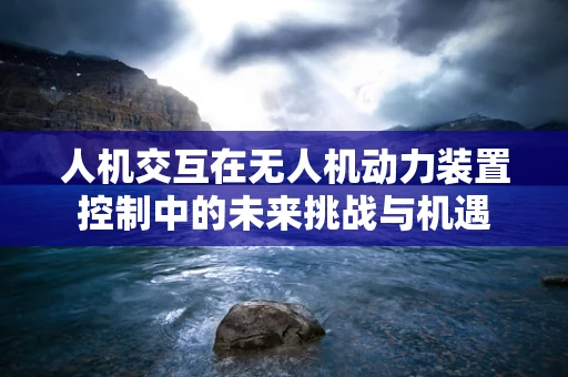 人机交互在无人机动力装置控制中的未来挑战与机遇