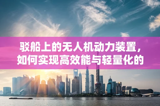 驳船上的无人机动力装置，如何实现高效能与轻量化的完美结合？