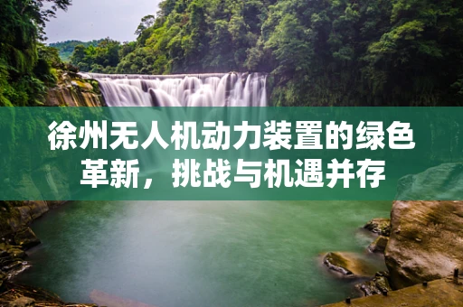 徐州无人机动力装置的绿色革新，挑战与机遇并存