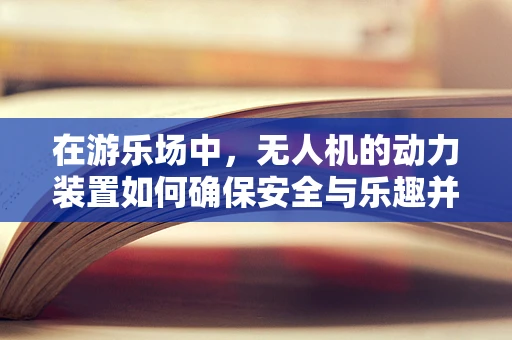 在游乐场中，无人机的动力装置如何确保安全与乐趣并存？