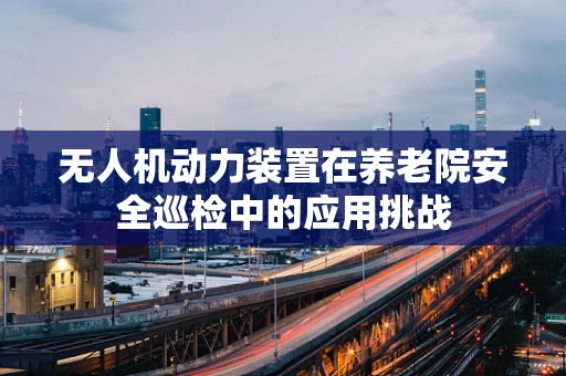 无人机动力装置在养老院安全巡检中的应用挑战