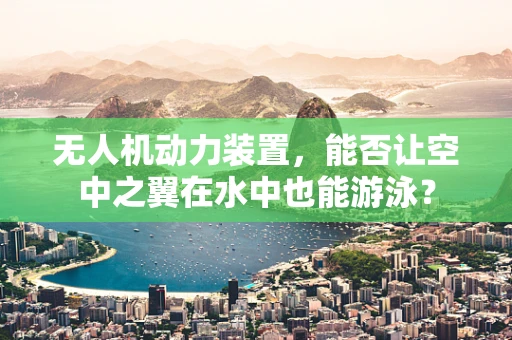无人机动力装置，能否让空中之翼在水中也能游泳？