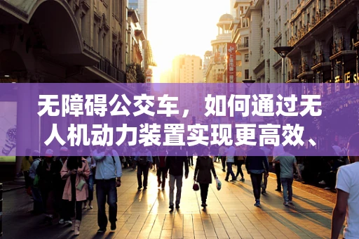 无障碍公交车，如何通过无人机动力装置实现更高效、安全的运输？