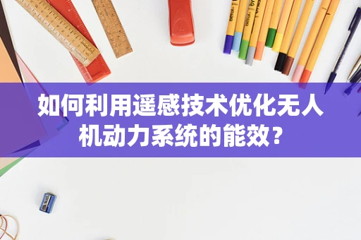如何利用遥感技术优化无人机动力系统的能效？