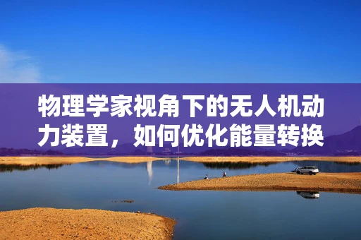 物理学家视角下的无人机动力装置，如何优化能量转换效率？