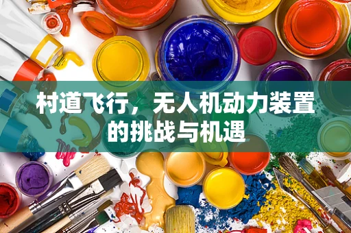 村道飞行，无人机动力装置的挑战与机遇