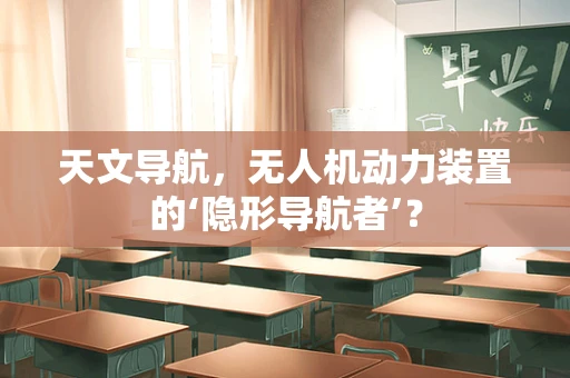 天文导航，无人机动力装置的‘隐形导航者’？