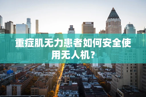 重症肌无力患者如何安全使用无人机？