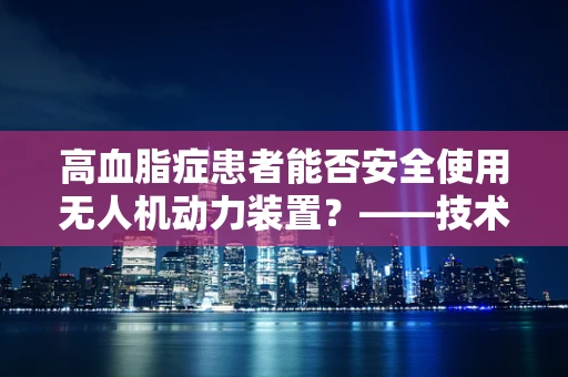 高血脂症患者能否安全使用无人机动力装置？——技术员的专业视角