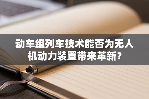 动车组列车技术能否为无人机动力装置带来革新？