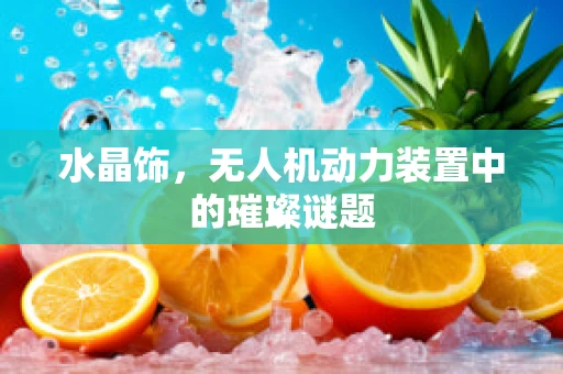 水晶饰，无人机动力装置中的璀璨谜题