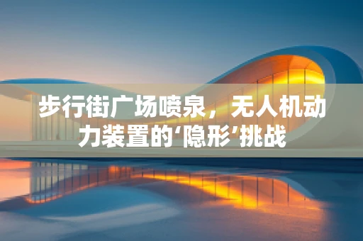 步行街广场喷泉，无人机动力装置的‘隐形’挑战