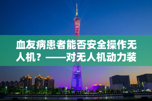 血友病患者能否安全操作无人机？——对无人机动力装置的特殊考量