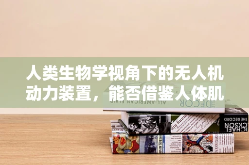 人类生物学视角下的无人机动力装置，能否借鉴人体肌肉结构？