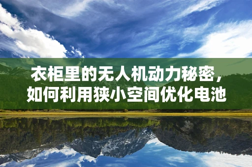 衣柜里的无人机动力秘密，如何利用狭小空间优化电池存放？