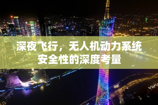 深夜飞行，无人机动力系统安全性的深度考量