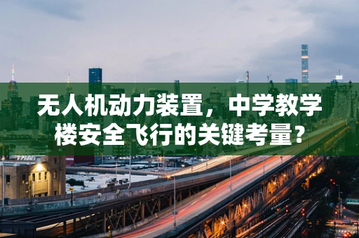无人机动力装置，中学教学楼安全飞行的关键考量？