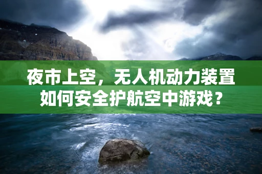 夜市上空，无人机动力装置如何安全护航空中游戏？