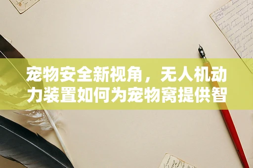 宠物安全新视角，无人机动力装置如何为宠物窝提供智能守护？