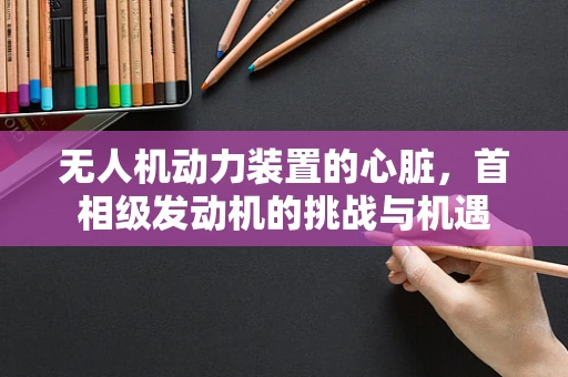 无人机动力装置的心脏，首相级发动机的挑战与机遇