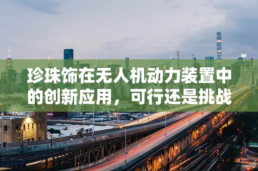 珍珠饰在无人机动力装置中的创新应用，可行还是挑战？