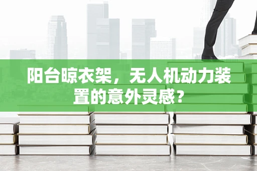 阳台晾衣架，无人机动力装置的意外灵感？