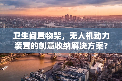 卫生间置物架，无人机动力装置的创意收纳解决方案？