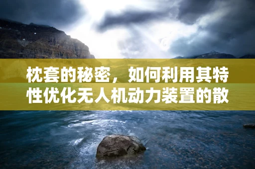 枕套的秘密，如何利用其特性优化无人机动力装置的散热？