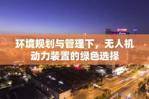 环境规划与管理下，无人机动力装置的绿色选择