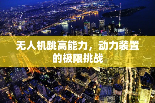 无人机跳高能力，动力装置的极限挑战