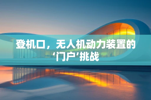 登机口，无人机动力装置的‘门户’挑战