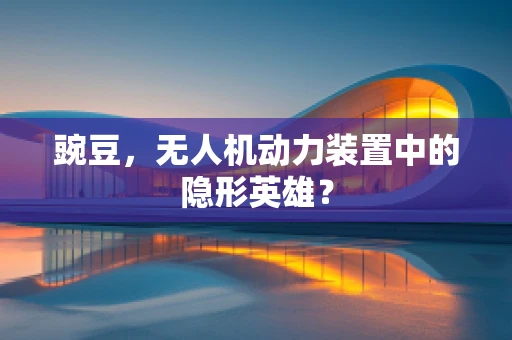 豌豆，无人机动力装置中的隐形英雄？