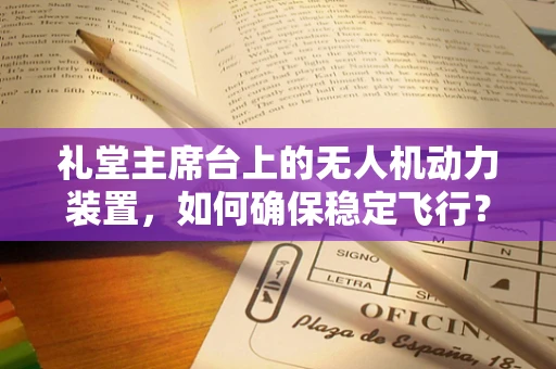 礼堂主席台上的无人机动力装置，如何确保稳定飞行？