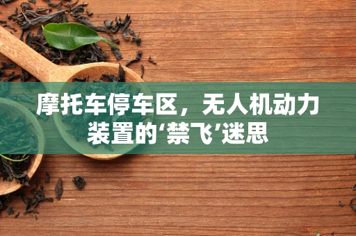 摩托车停车区，无人机动力装置的‘禁飞’迷思