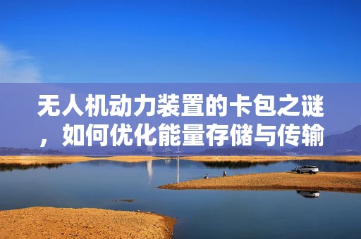 无人机动力装置的卡包之谜，如何优化能量存储与传输？