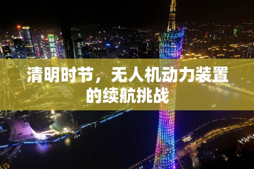清明时节，无人机动力装置的续航挑战