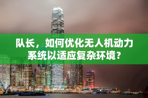 队长，如何优化无人机动力系统以适应复杂环境？