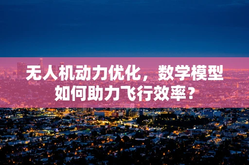 无人机动力优化，数学模型如何助力飞行效率？