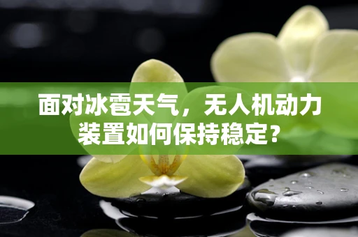 面对冰雹天气，无人机动力装置如何保持稳定？